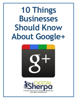 10 Things
Businesses
Should Know
About Google+
 