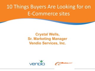 10 Things Buyers Are Looking for on                           E-Commerce sites Crystal Wells,  Sr. Marketing Manager Vendio Services, Inc.  