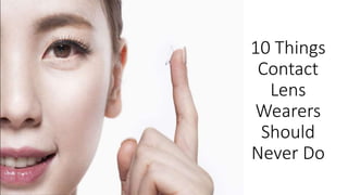 10 Things
Contact
Lens
Wearers
Should
Never Do
 