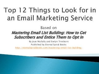 Based on
Mastering Email List Building: How to Get
Subscribers and Entice Them to Opt In
By Joan Mullally and Evelyn Trimborn
Published by Eternal Spiral Books
http://eternalspiralbooks.com/mastering-email-list-building/
 