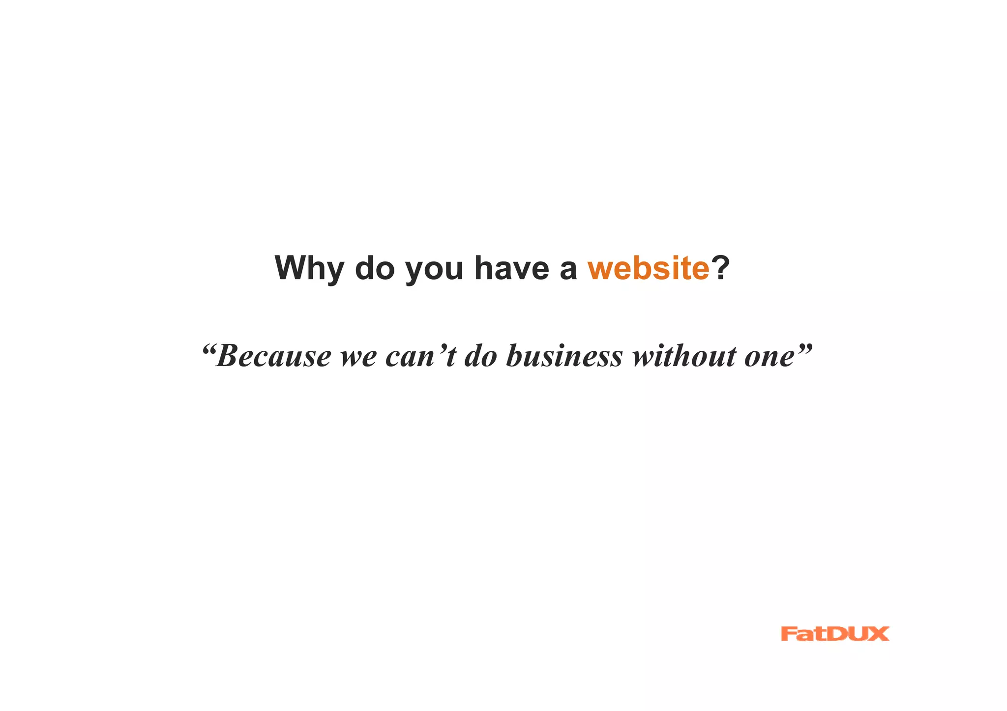 Why do you have a website?

“Because we can’t do business without one”
 