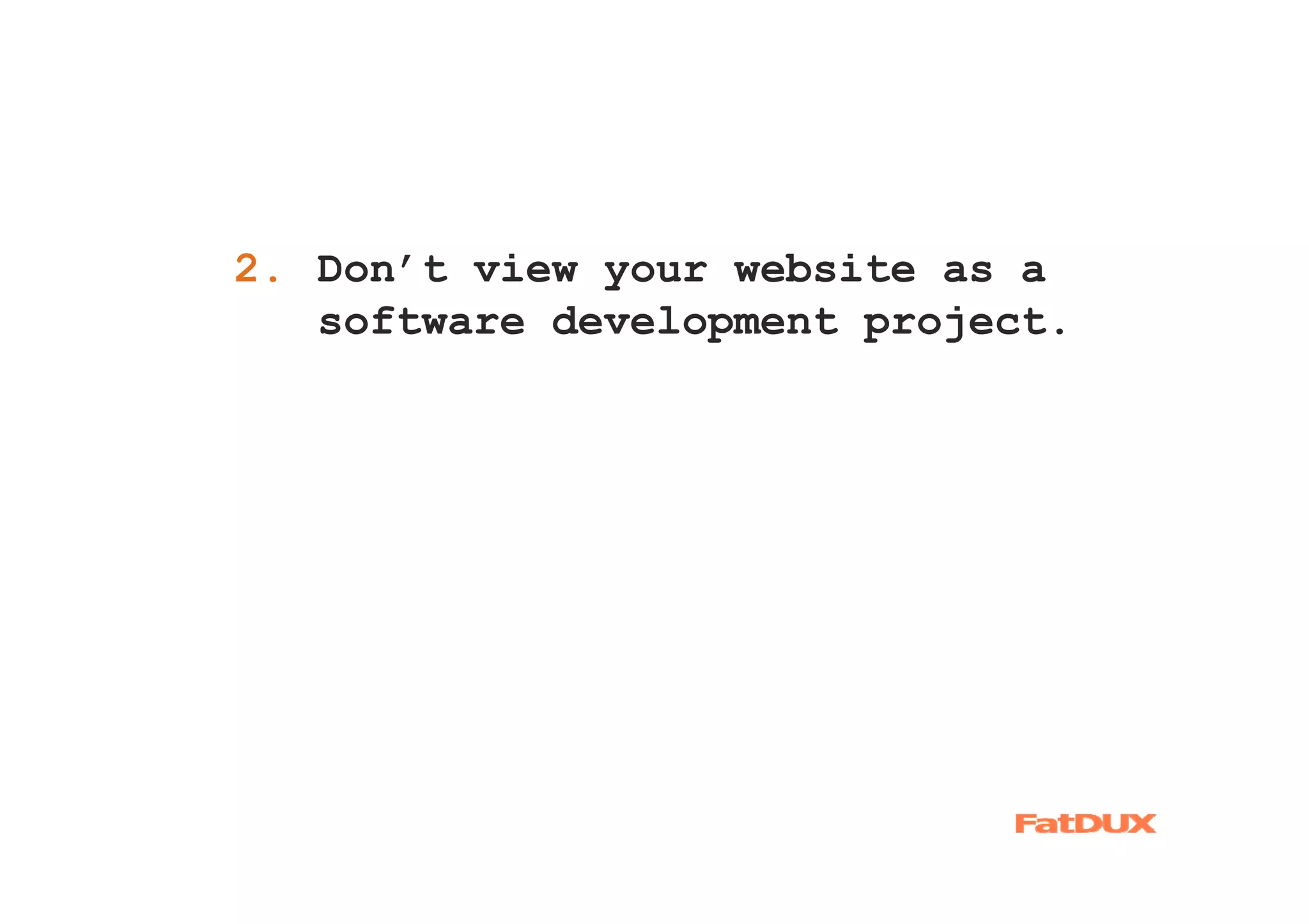 2. Don’t view your website as a
1.
   software development project.
 