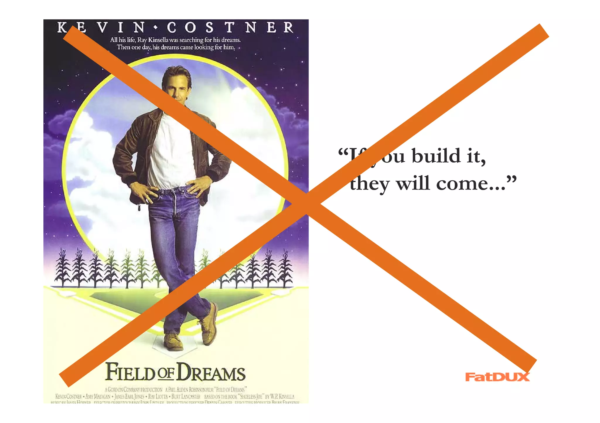 “If you build it,
 they will come...”
 