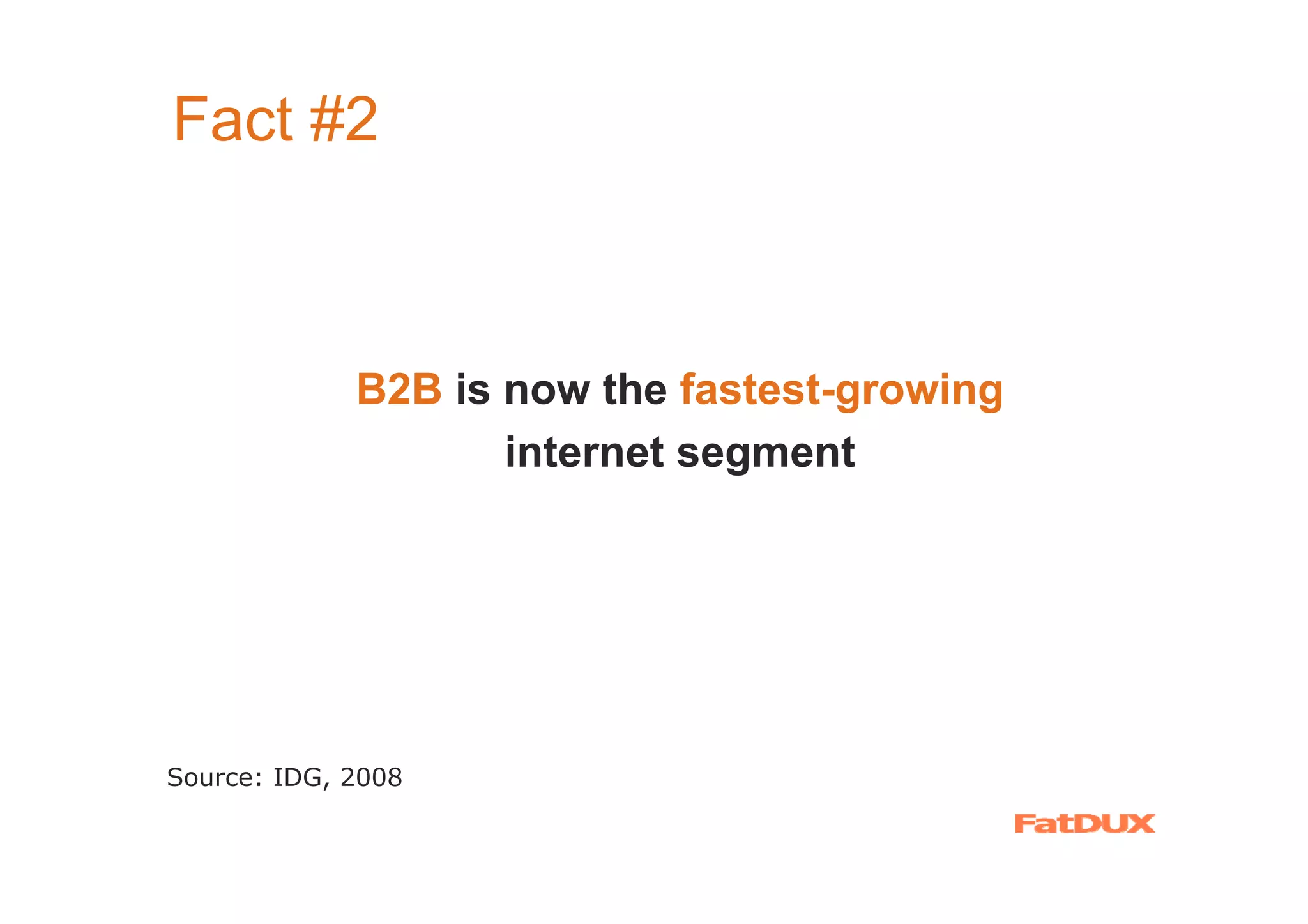 Fact #2



             B2B is now the fastest-growing
                    internet segment




Source: IDG, 2008
 