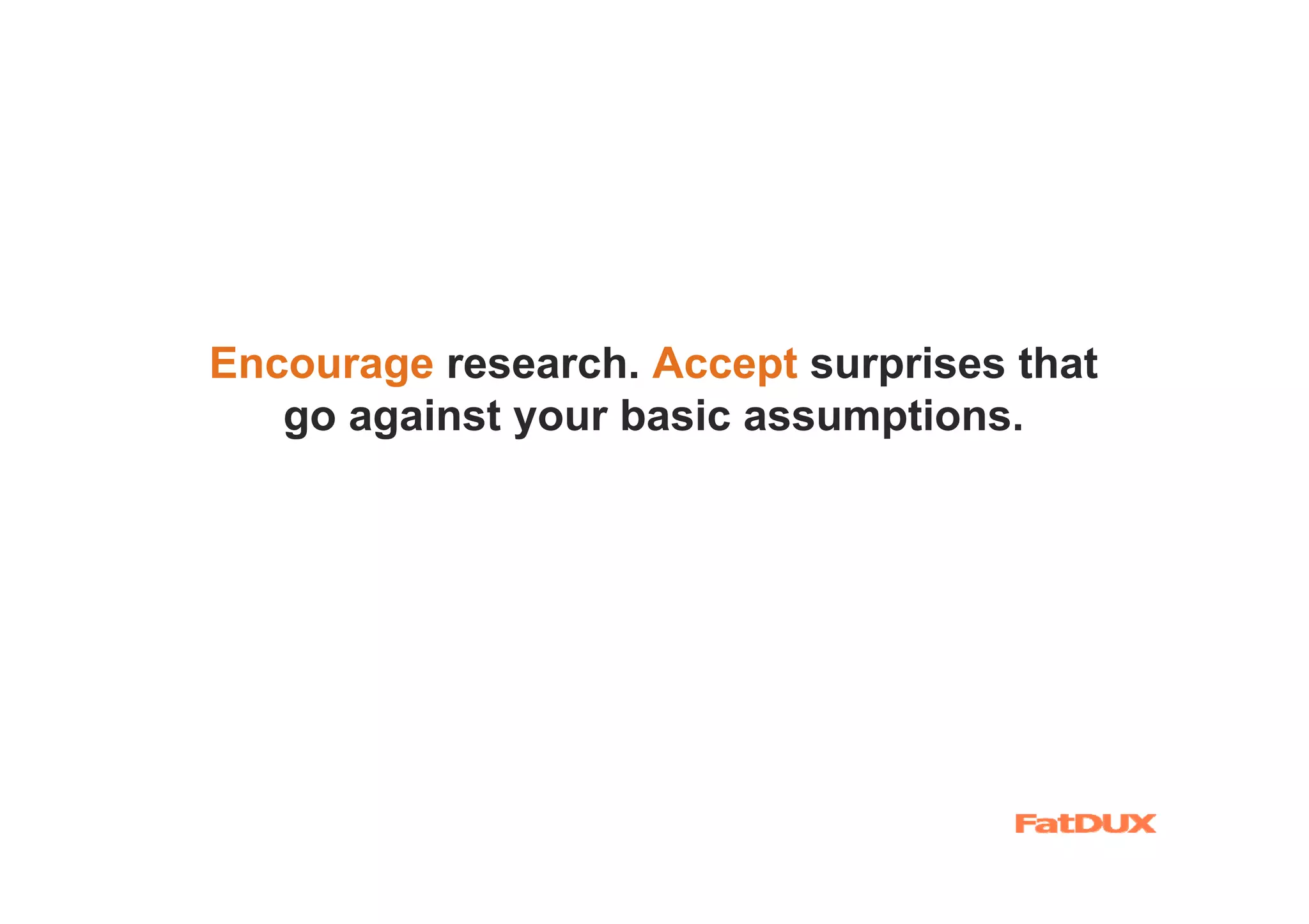 Encourage research. Accept surprises that
   go against your basic assumptions.
 