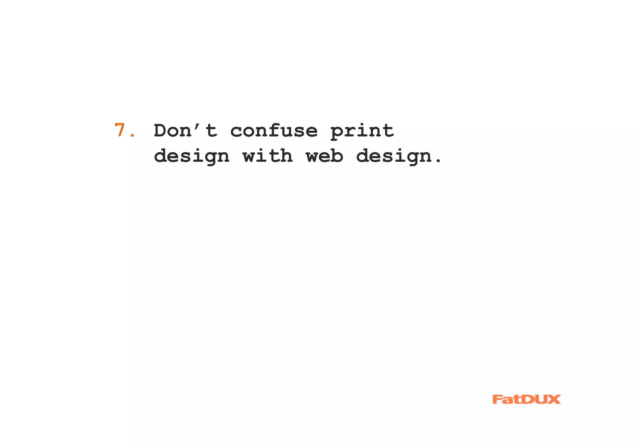 7. Don’t confuse print
1.
   design with web design.
 