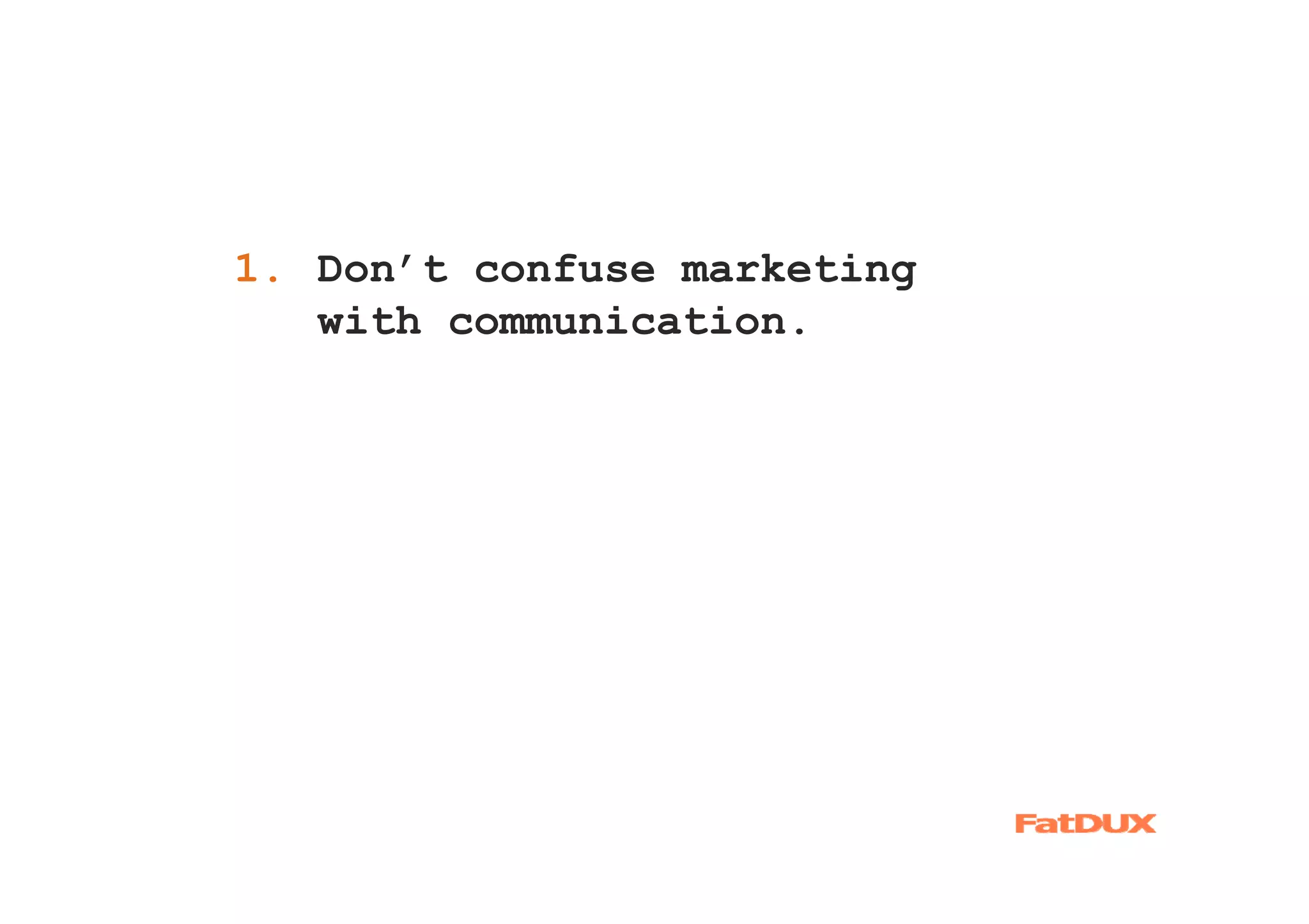 1. Don’t confuse marketing
1.
   with communication.
 
