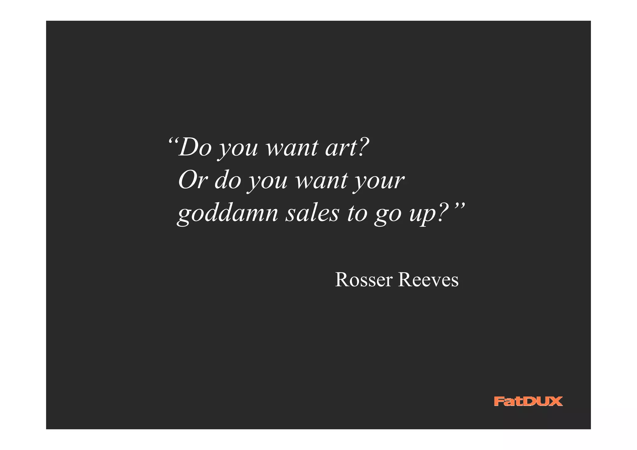 “Do you want art?
 Or do you want your
 goddamn sales to go up?”

              Rosser Reeves
 