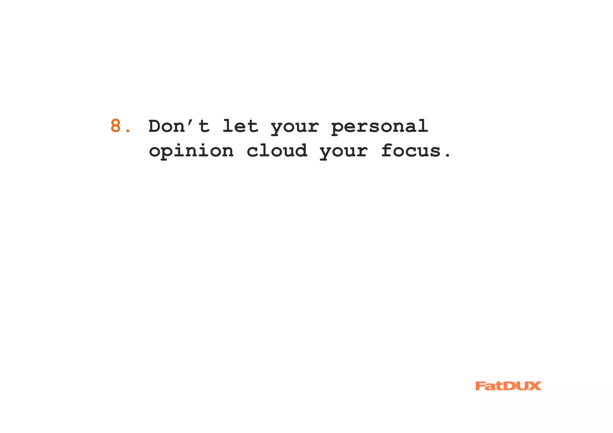 8. Don’t let your personal
1.
   opinion cloud your focus.
 