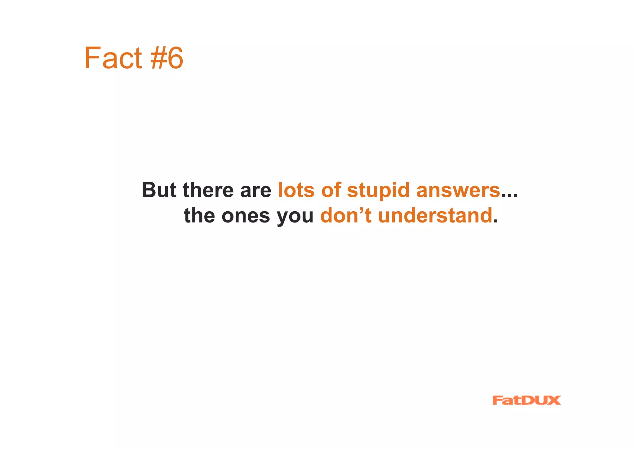 Fact #6



    But there are lots of stupid answers...
        the ones you don’t understand.
 