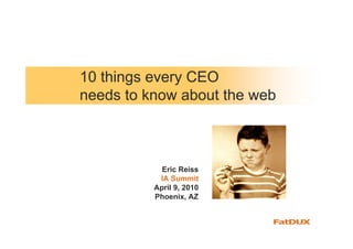 10 things every CEO
needs to know about the web



            Eric Reiss
           IA Summit
          April 9, 2010
          Phoenix, AZ
 