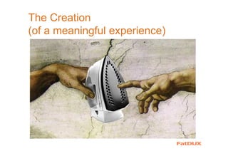 The Creation
(of a meaningful experience)
 