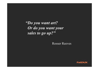 “Do you want art?
Or do you want your
sales to go up?”
Rosser Reeves
 