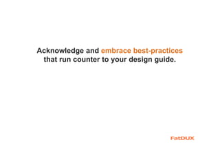Acknowledge and embrace best-practices
that run counter to your design guide.
 