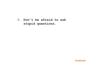1. Don’t be afraid to ask
stupid questions.
9.
 