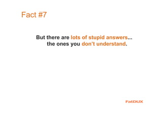 Fact #7
But there are lots of stupid answers...
the ones you don’t understand.
 
