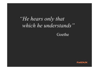 “He hears only that
which he understands”
Goethe
 