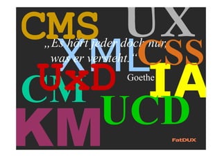 XML
„Es hört jeder doch nur,
was er versteht.“
Goethe
CMS UX
UCD
CMUxD
CSS
 