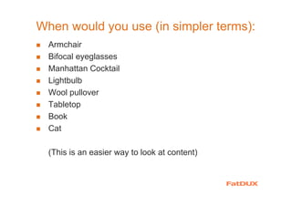 When would you use (in simpler terms):
Armchair
Bifocal eyeglasses
Manhattan Cocktail
Lightbulb
Wool pullover
Tabletop
Book
Cat
(This is an easier way to look at content)
 