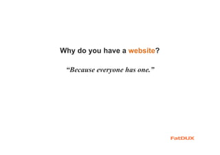 Why do you have a website?
“Because everyone has one.”
 