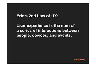 Eric’s 2nd Law of UX:
User experience is the sum of
a series of interactions between
people, devices, and events.
 