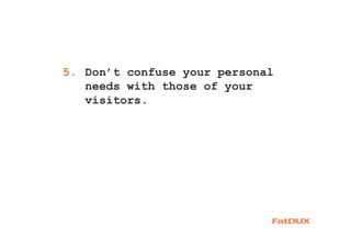 1. Don’t confuse your personal
needs with those of your
visitors.
5.
 