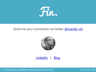 Send me your comments via twitter @mando_vzl
LinkedIn | Blog
12 Things every marketer should know how to do. By Fernando Larez
 