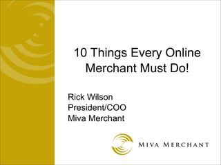10 Things Every Online
   Merchant Must Do!

Rick Wilson
President/COO
Miva Merchant
 
