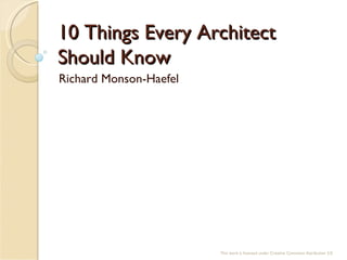 10 Things Every Architect Should Know Richard Monson-Haefel This work is licensed under Creative Commons Attribution 3.0 