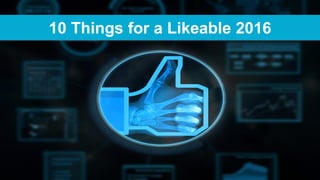 1
10 Things for a Likeable 2016
 