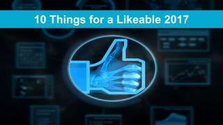 1
10 Things for a Likeable 2017
 