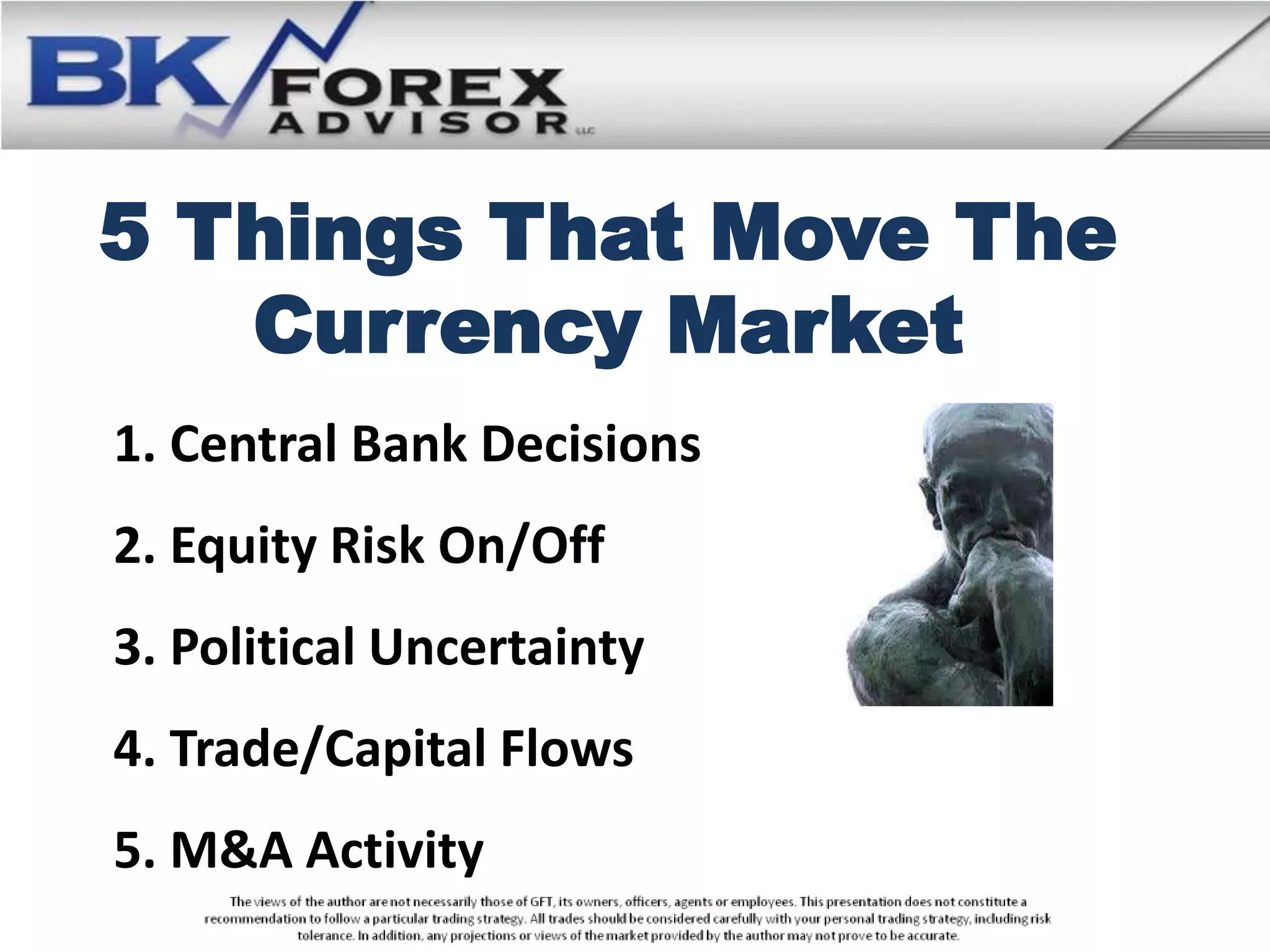 5 Things That Move The
   Currency Market
1. Central Bank Decisions
2. Equity Risk On/Off
3. Political Uncertainty
4. Trade/Capital Flows
5. M&A Activity
 