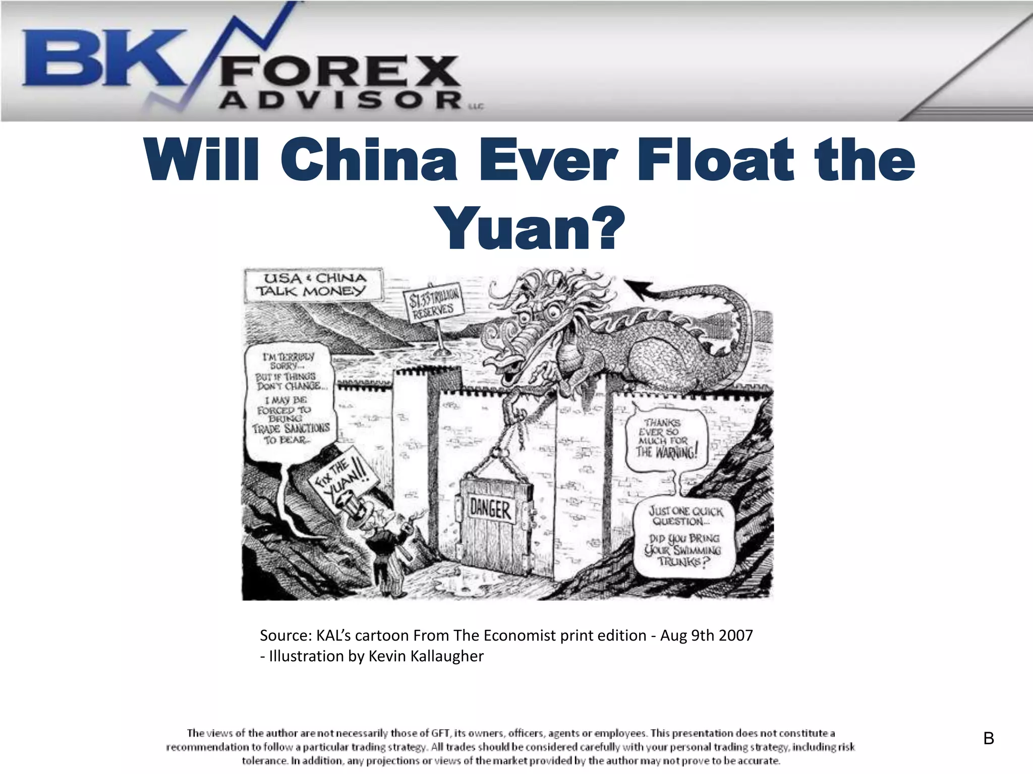 Will China Ever Float the
         Yuan?




   Source: KAL’s cartoon From The Economist print edition - Aug 9th 2007
   - Illustration by Kevin Kallaugher



                                                                           B
 