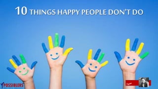 10THINGS HAPPY PEOPLE DON'T DO
 