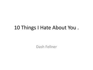 10 Things I Hate About You .


         Dash Fellner
 