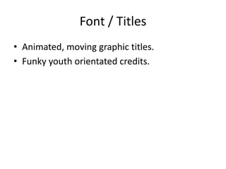 Font / Titles
• Animated, moving graphic titles.
• Funky youth orientated credits.