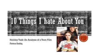 10 Things I hate About You
Holiday Task: An Analysis of a Teen Film
Fatma Sadiq
 