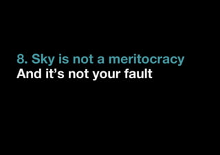 8. Sky is not a meritocracy
And it’s not your fault
 
