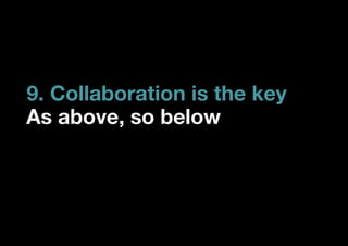 9. Collaboration is the key
As above, so below
 