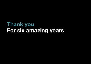 Thank you
For six amazing years
 