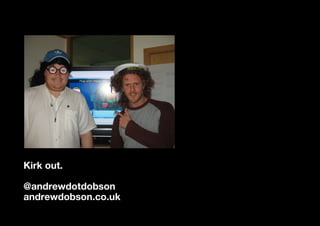 Kirk out.

@andrewdotdobson
andrewdobson.co.uk
 