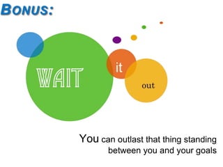 BONUS:
You can outlast that thing standing
between you and your goals
 