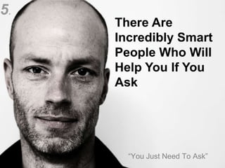 © 2013 SAP AG. All rights reserved. 7
There Are
Incredibly Smart
People Who Will
Help You If You
Ask
“You Just Need To Ask”
5.
 