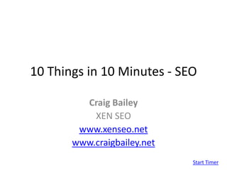 10 Things in 10 Minutes - SEO Craig Bailey XEN SEO www.xenseo.net www.craigbailey.net Start Timer 