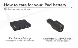 Charge your iPad multiple times Meets 2.4a charging spec
Backup power options
How to care for your iPad battery
 