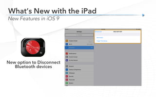 What’s New with the iPad
New Features in iOS 9
New option to Disconnect
Bluetooth devices
 