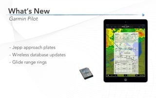 Garmin Pilot
What’s New
-  Jepp approach plates
-  Wireless database updates
-  Glide range rings
 