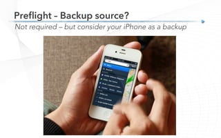 Preﬂight – Backup source?
Not required – but consider your iPhone as a backup
 