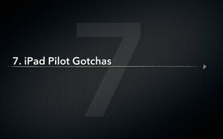 7
7. iPad Pilot Gotchas
 