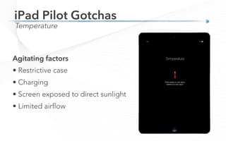 Temperature
iPad Pilot Gotchas
Agitating factors
• Restrictive case
• Charging
• Screen exposed to direct sunlight
• Limited airflow
 